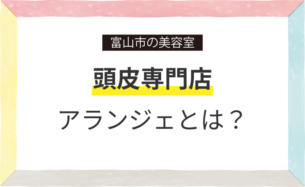 頭皮専門店アランジェって､どんなお店なの？